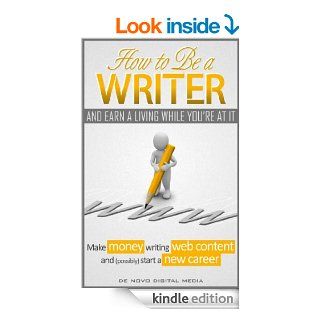 How to Be a Writer and Earn a Living While You're At It Make Money Writing Web Content and (Possibly) Start a New Career eBook De Novo Digital Media Kindle Store