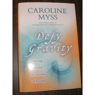 Defy Gravity Healing Beyond the Bounds of Reason Caroline Myss 9781401922900 Books