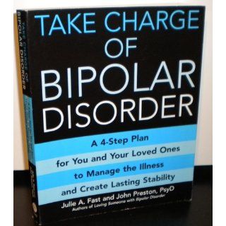 Take Charge of Bipolar Disorder A 4 Step Plan for You and Your Loved Ones to Manage the Illness and Create Lasting Stability Julie A Fast, John Preston 9780446697613 Books