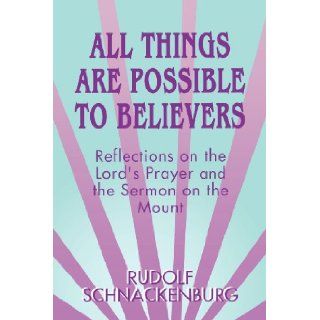 All Things Are Possible to Believers Reflections on the Lord's Prayer and the Sermon on Mount Rudolf Schnackenburg 9780664255176 Books