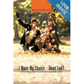 I Made My Choice Have You? One Man's Thoughts on Issues in Our National News and Possible Solutions Blair Stevens 9781475958942 Books