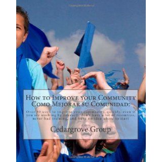 How to Improve your Community Como Mejorar su comunidad Over 30 ways to improve your community, quickly, even if you are working by yourself, don'thad training, and have no idea where to start Cedargrove Mastermind Group 9781461110453 Books