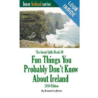 The Great Little Book of Fun Things You Probably Don't Know About Ireland Unusual facts, quotes, news items, proverbs and more about the Irish world, old and new (Inner Ireland) (Volume 2) Robert Sullivan 9781439252543 Books