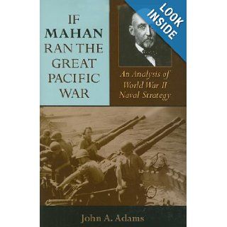 If Mahan Ran the Great Pacific War An Analysis of World War II Naval Strategy John A. Adams 9780253351050 Books