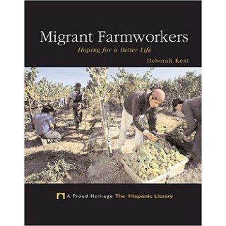 Migrant Farmworkers Hoping For A Better Life (A Proud Heritage the Hispanic Library) Deborah Kent 9781592963867 Books