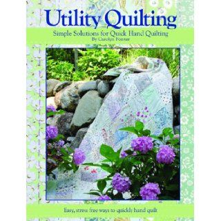 Utility Quilting Simple Solutions for Quick Hand Quilting An Uncomplicated, Stress Free Way to Quickly and Easily Hand Quilt Your Quilts. Carolyn Forster 9781935726142 Books