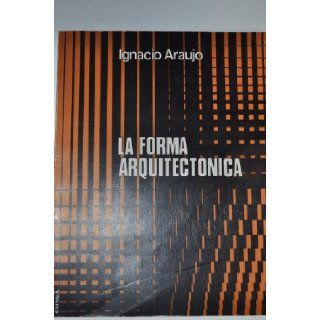 La forma arquitectonica (Coleccion Arquitectura) (Spanish Edition) Ignacio Araujo 9788431302337 Books