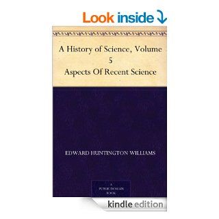A History of Science, Volume 5 Aspects Of Recent Science eBook Henry Smith Williams, Edward Huntington Williams Kindle Store