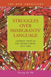 Struggles over Immigrants' Language Literacy Tests in the United States, 1917 1966 (The New Americans Recent Immigration and American Society) Young in Oh 9781593324773 Books