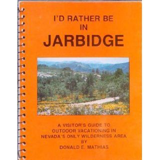 I'd rather be in Jarbidge A visitor's guide to Jarbidge, Nevada  outdoor vacationing in Nevada's only wilderness area Donald E Mathias Books