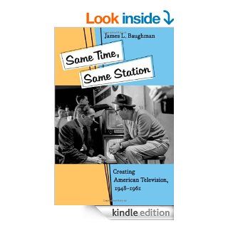 Same Time, Same Station Creating American Television, 1948 1961 eBook James L. Baughman Kindle Store