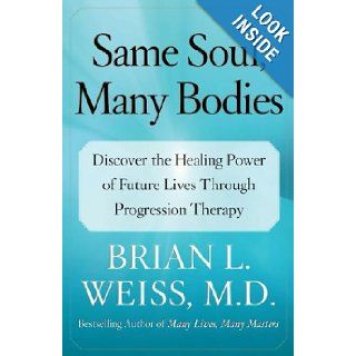 Same Soul, Many Bodies Discover the Healing Power of Future Lives through Progression Therapy M.D. Brian L. Weiss M.D. 9780743264341 Books