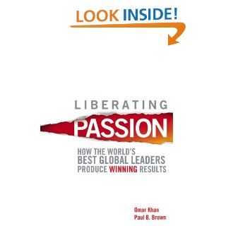 Liberating Passion How the World's Best Global Leaders Produce Winning Results Omar Khan, Paul B. Brown 9780470823132 Books