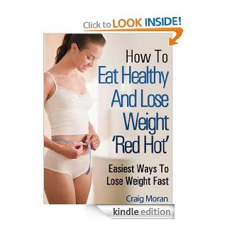 How To Eat Healthy And Lose Weight   Easiest Ways To Lose Weight Fast "Amazing Results" eBook Craig Moran Kindle Store