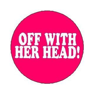 Alice in Wonderland ~ Proverb Saying Quote " OFF WITH HER HEAD  " Pinback Button 1.25" Pin / Badge Novelty Buttons And Pins Clothing
