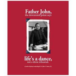 Father John, the Downtown Priest Says Life's a Dance, Not a Dress Rehearsal John G. Sturm 9780974232706 Books