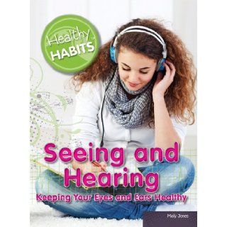 Seeing and Hearing Keeping Your Eyes and Ears Healthy (Healthy Habits) Molly Jones 9781448869541 Books