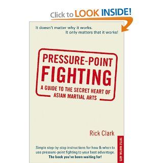 Pressure point Fighting A Guide to the Secret Heart of Asian Martial Arts Rick Clark 0676251832174 Books