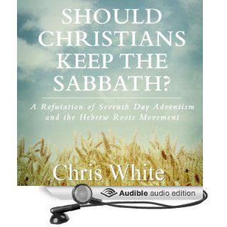 Should Christians Keep the Sabbath? A Refutation of Seventh Day Adventism and the Hebrew Roots Movement (Audible Audio Edition) Chris White Books