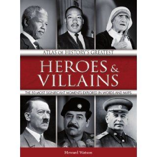 Atlas of History's Greatest Heroes & Villains The 50 Most Significant Moments Explored in Words and Maps Howard Watson 9781906969127 Books