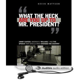 What the Heck Are You Up to, Mr. President? Jimmy Carter, America's 'Malaise', and the Speech That Should Have Changed the Country (Audible Audio Edition) Kevin Mattson, Jason Culp Books