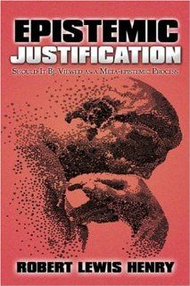 Epistemic Justification Should It Be Viewed as a Meta epistemic Process (9781424118779) Robert Lewis Henry Books