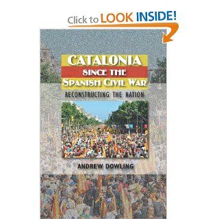 Catalonia Since the Spanish Civil War Reconstructing the Nation (The Canada Blanch/Sussex Academic Studie) (9781845195304) Andrew Dowling Books