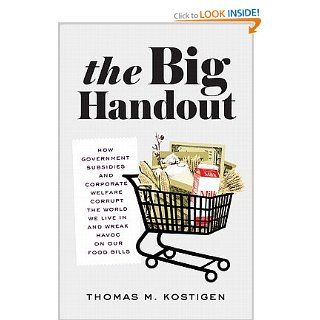 The Big Handout How Government Subsidies and Corporate Welfare Corrupt the World We Live In and Wreak Havoc on Our Food Bills Thomas M. Kostigen Books