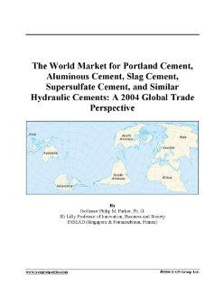 The World Market for Portland Cement, Aluminous Cement, Slag Cement, Supersulfate Cement, and Similar Hydraulic Cements A 2004 Global Trade Perspective 9780597891335 Books