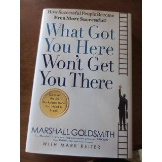 What Got You Here Won't Get You There How Successful People Become Even More Successful Marshall Goldsmith, Mark Reiter 9781401301309 Books