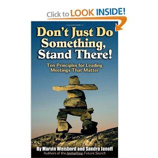 Don't Just Do Something, Stand There Ten Principles for Leading Meetings That Matter Marvin Weisbord, Sandra Janoff, Jack MacNeish 9781576754252 Books