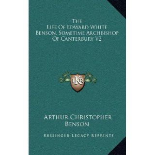 The Life Of Edward White Benson, Sometime Archbishop Of Canterbury V2 Arthur Christopher Benson 9781169148598 Books