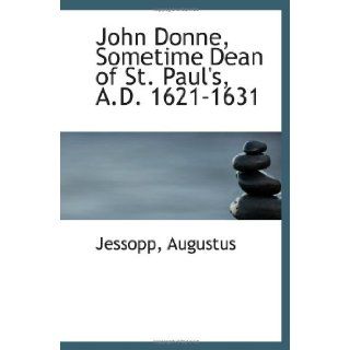 John Donne, Sometime Dean of St. Paul's, A.D. 1621 1631 Jessopp, Augustus 9781113435255 Books