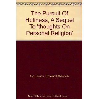 Pursuit of holiness; A sequel to "Thoughts on personal religion"; intended to carry the reader somewhat farther onward in the spiritual life Edward Meyrick Goulburn Books