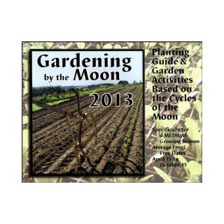 GARDENING BY THE MOON CALENDAR 2013 Planting Guide & Garden Activities Based On The Cycles Of The Moon Specifically For A Short Growing Season (March 1 to November 15) Caren Catterall 9780983469438 Books