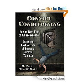 Convict Conditioning How to Bust Free of All Weakness Using the Lost Secrets of Supreme Survival Strength eBook Paul Wade Kindle Shop