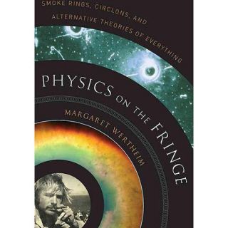 Physics on the Fringe Smoke Rings, Circlons, and Alternative Theories of Everything