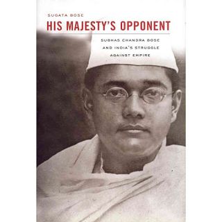 His Majesty's Opponent Subhas Chandra Bose and India's Struggle Against Empire