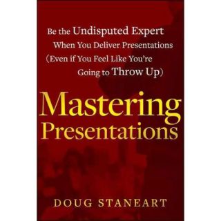 Mastering Presentations Be the Undisputed Expert When You Deliver Presentations (Even If You Feel Like You're Going to Throw Up)
