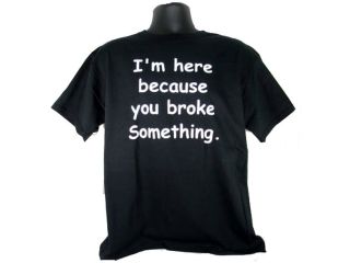 I'm Here Because You Broke Something Funny Adult Black T Shirt Tee