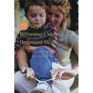 12 Steps to Becoming a More Organized Mom Positive and Practical Tips for Busy Moms
