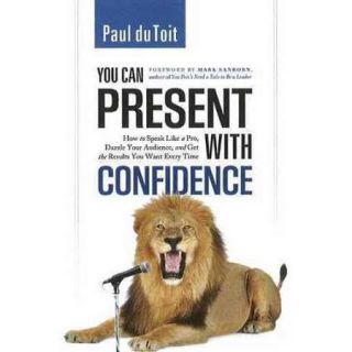 You Can Present With Confidence How to Speak Like a Pro, Dazzle Your Audience, and Get the Results You Want Every Time