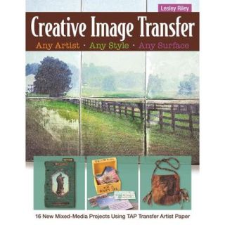 Creative Image Transfer Any Artist, Any Style, Any Surface 16 New Mixed Media Projects Using Transfer Artist Paper