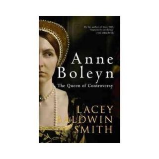 Anne Boleyn The Queen of Controversy  a Biographical Essay