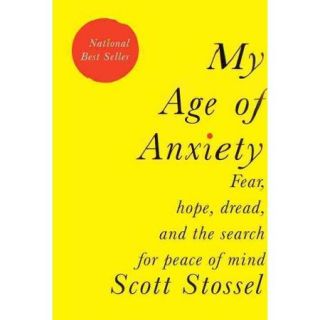 My Age of Anxiety Fear, Hope, Dread, and the Search for Peace of Mind