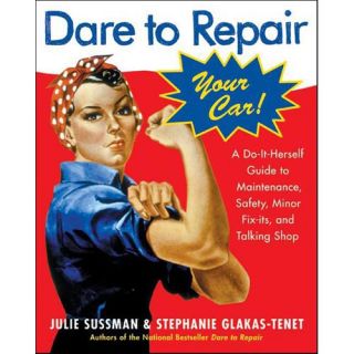 Dare To Repair Your Car A Do it herself Guide To Maintenance, Safety, And Minor Fix its, and Talking Shop