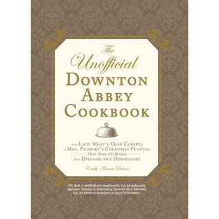 The Unofficial Downton Abbey Cookbook From Lady Mary's Crab Canapes to Mrs. Patmore's Christmas Pudding   More Than 150 Recipes from Upstairs and Downstairs