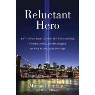 Reluctant Hero A 9/11 Survivor Speaks Out About That Unthinkable Day, What He's Learned, How He's Struggled, and What No One Should Ever Forget