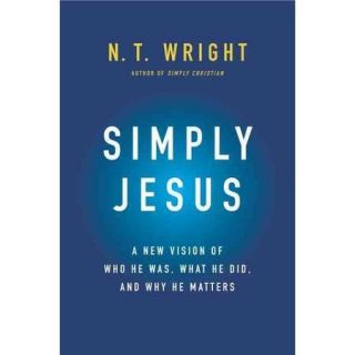 Simply Jesus A New Vision of Who He Was, What He Did, and Why He Matters