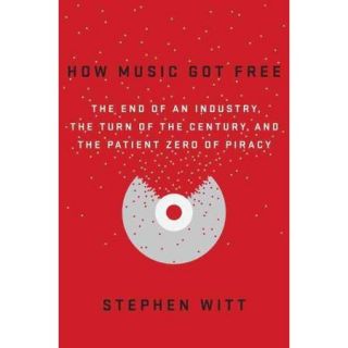 How Music Got Free The End of an Industry, The Turn of the Century, and the Patient Zero of Piracy